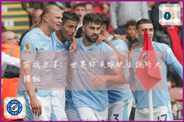 实战分享：世界杯滚球玩法技巧大揭秘