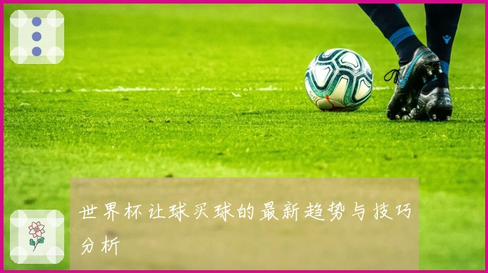 世界杯让球买球的最新趋势与技巧分析