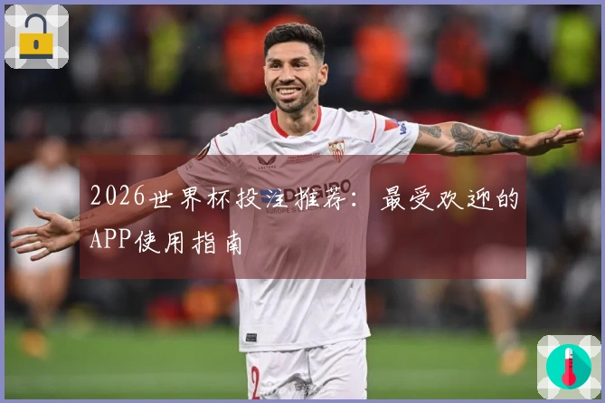 2026世界杯投注推荐：最受欢迎的APP使用指南