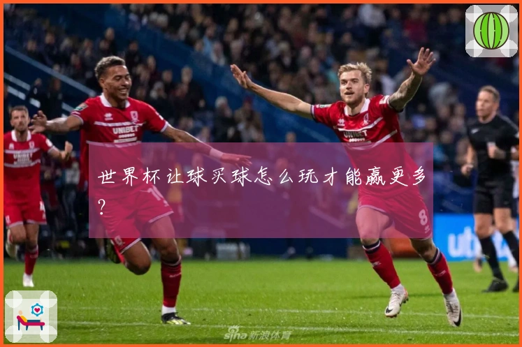 世界杯让球买球怎么玩才能赢更多？