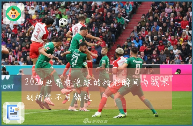 2026世界杯滚球的精彩瞬间与战术剖析你不可错过