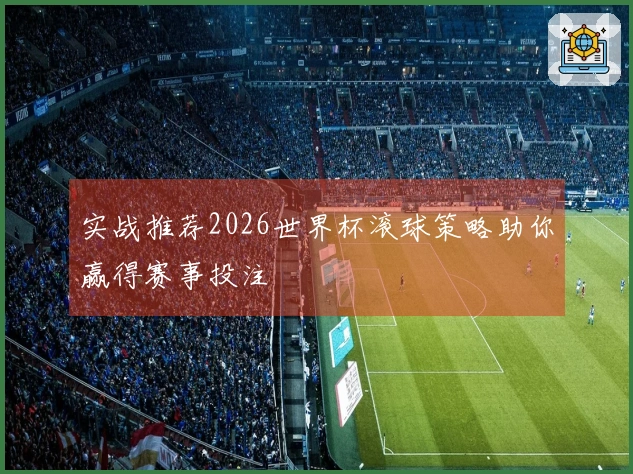 实战推荐2026世界杯滚球策略助你赢得赛事投注