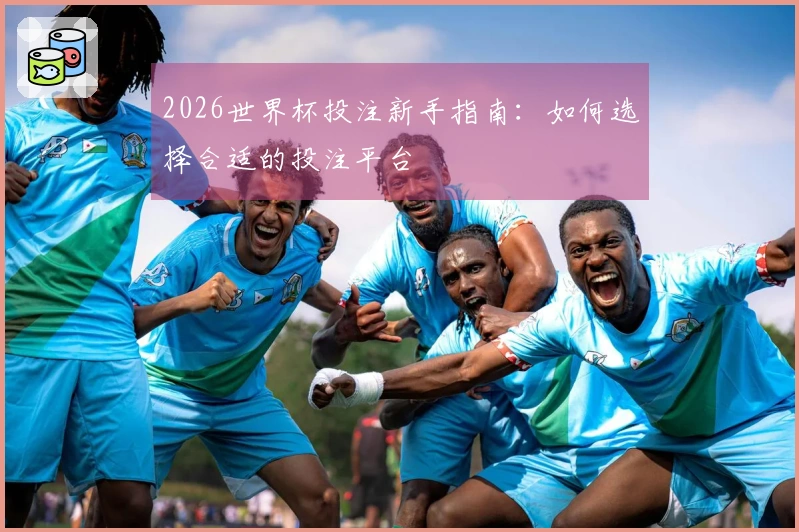 2026世界杯投注新手指南：如何选择合适的投注平台