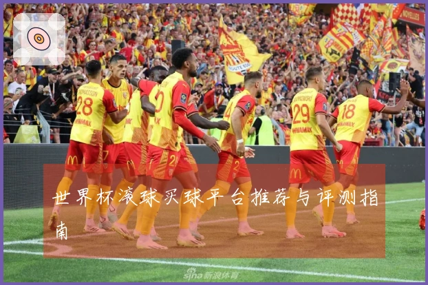 世界杯滚球买球平台推荐与评测指南