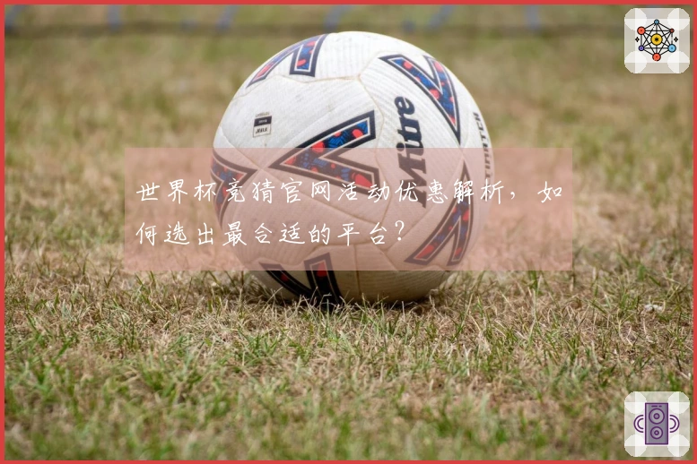 世界杯竞猜官网活动优惠解析，如何选出最合适的平台？