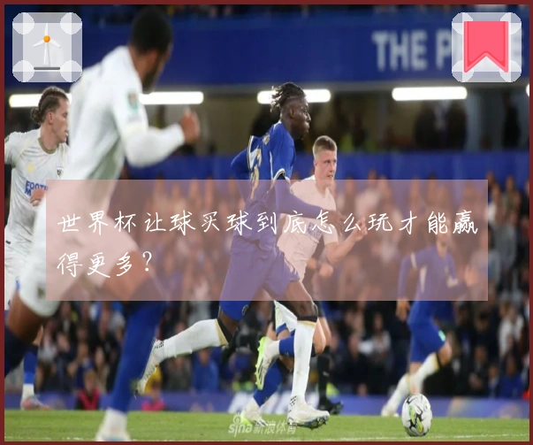 世界杯让球买球到底怎么玩才能赢得更多？