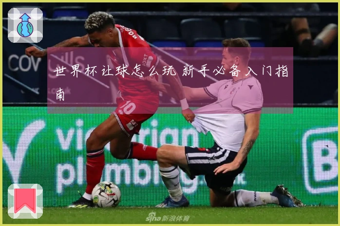 世界杯让球怎么玩 新手必备入门指南