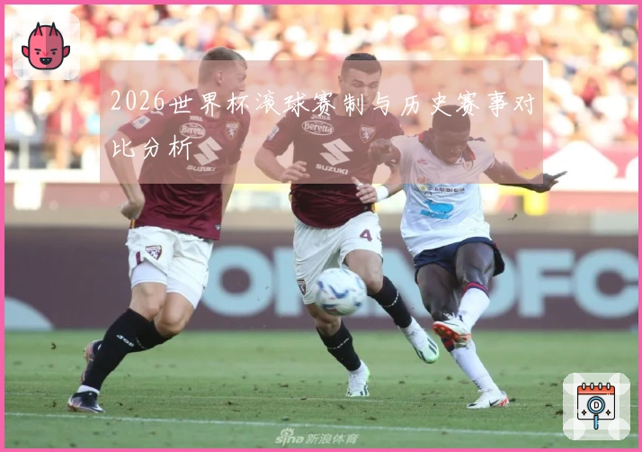 2026世界杯滚球赛制与历史赛事对比分析