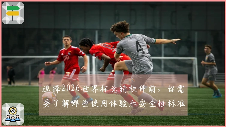 选择2026世界杯竞猜软件前，你需要了解哪些使用体验和安全性标准