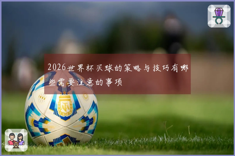 2026世界杯买球的策略与技巧有哪些需要注意的事项