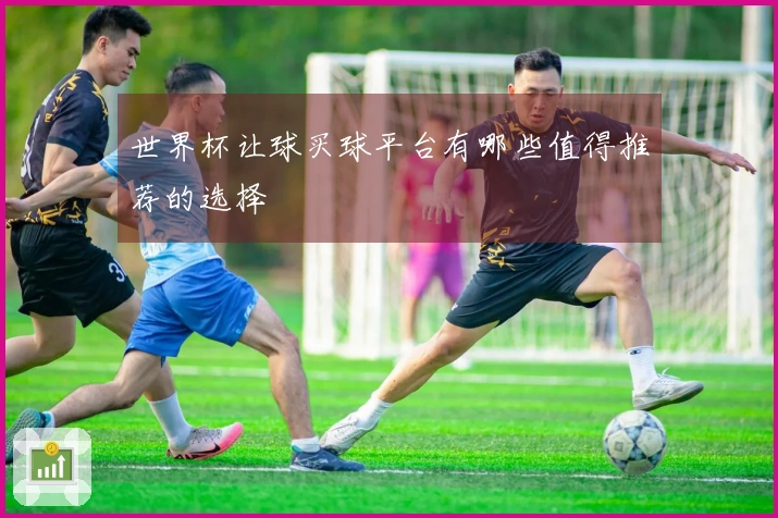 世界杯让球买球平台有哪些值得推荐的选择