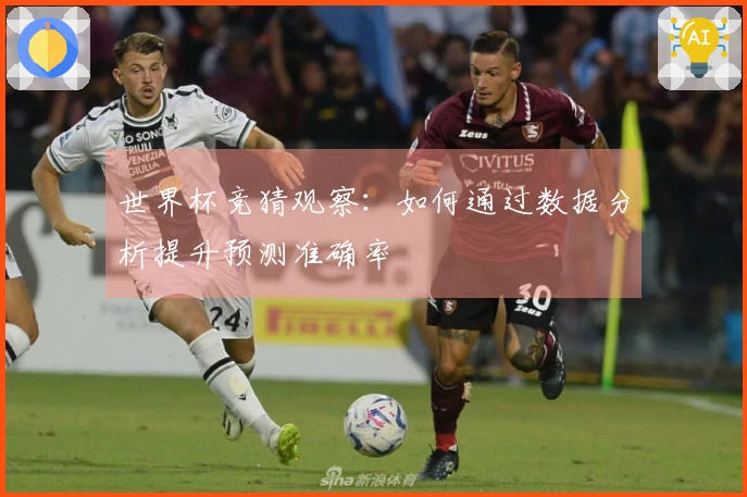 世界杯竞猜观察：如何通过数据分析提升预测准确率