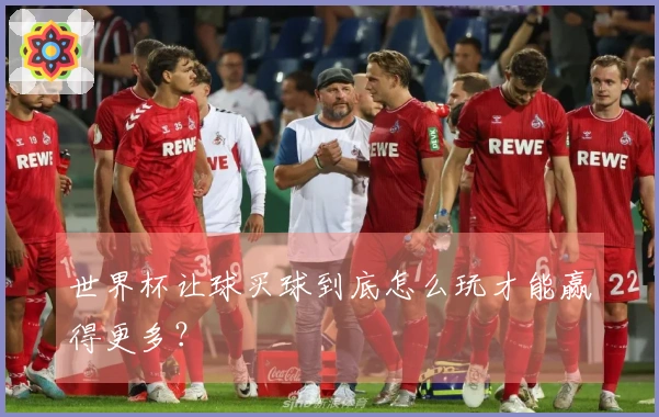 世界杯让球买球到底怎么玩才能赢得更多？