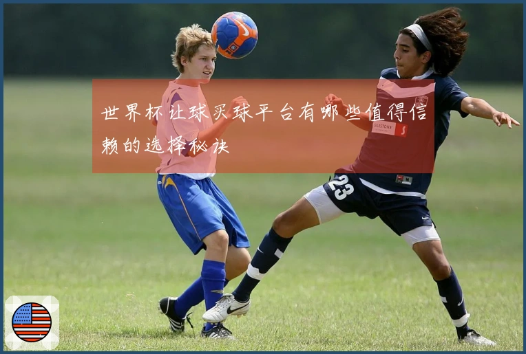 世界杯让球买球平台有哪些值得信赖的选择秘诀