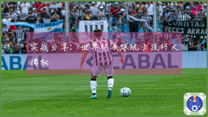 实战分享：世界杯滚球玩法技巧大揭秘