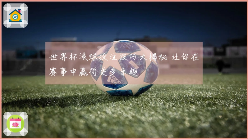 世界杯滚球投注技巧大揭秘 让你在赛事中赢得更多乐趣