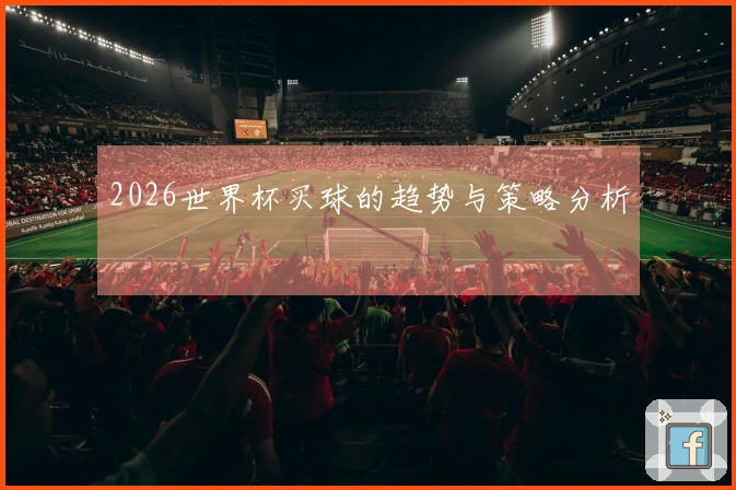 2026世界杯买球的趋势与策略分析