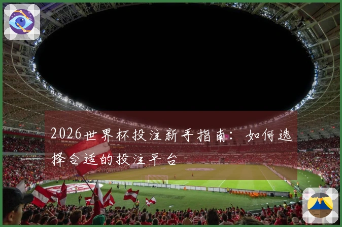 2026世界杯投注新手指南：如何选择合适的投注平台