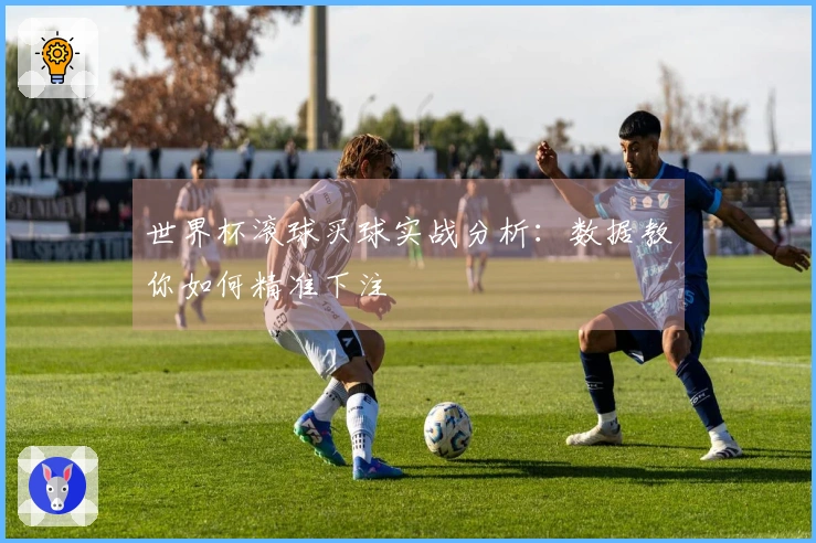 世界杯滚球买球实战分析：数据教你如何精准下注