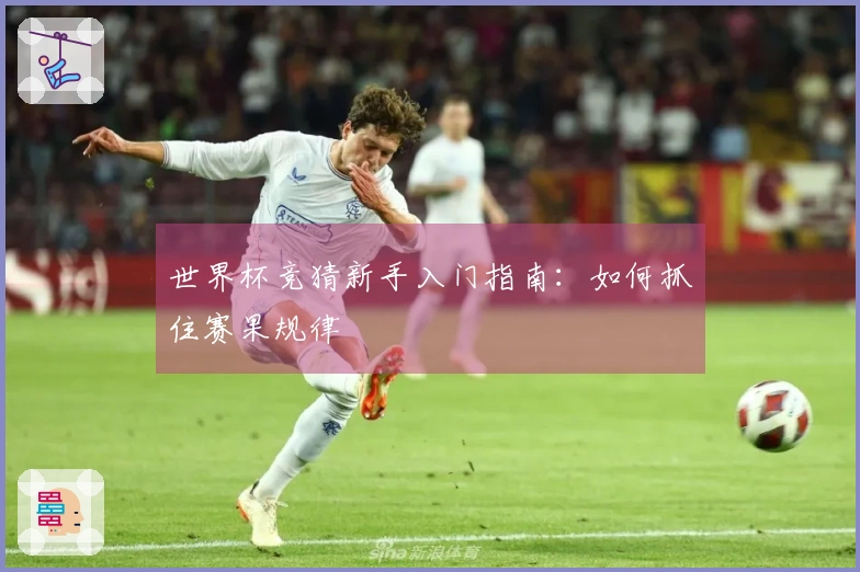世界杯竞猜新手入门指南：如何抓住赛果规律