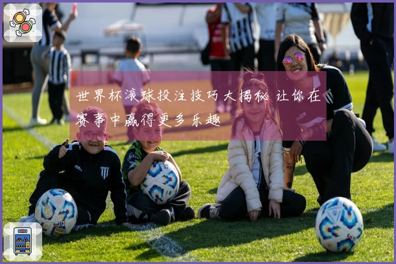 世界杯滚球投注技巧大揭秘 让你在赛事中赢得更多乐趣