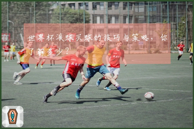 世界杯滚球买球的技巧与策略，你了解多少？